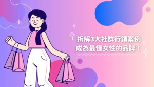 精準拆解3大社群行銷案例，成為最懂女性的品牌！