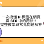 一次搞懂 H 標籤在網頁與 SEO 中的用法 ! 完整教學與常見問題解答